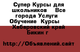 Супер-Курсы для школьников  - Все города Услуги » Обучение. Курсы   . Хабаровский край,Бикин г.